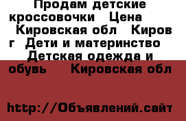 Продам детские кроссовочки › Цена ­ 300 - Кировская обл., Киров г. Дети и материнство » Детская одежда и обувь   . Кировская обл.